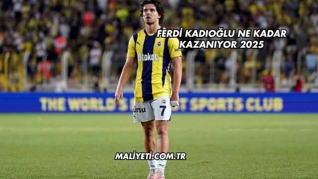 Ferdi Kadıoğlu Ne Kadar Kazanıyor 2025