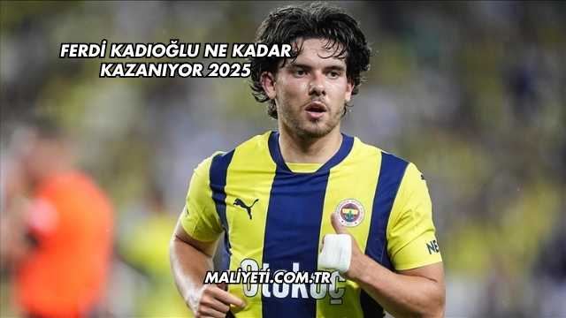 Ferdi Kadıoğlu Ne Kadar Kazanıyor 2025