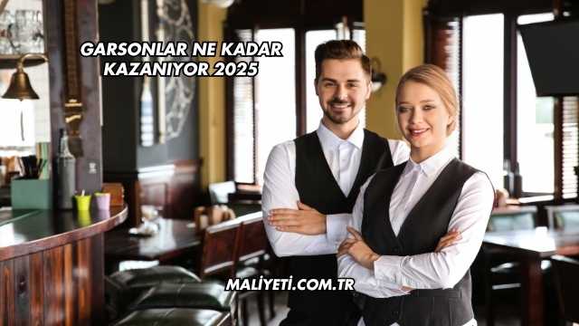 Garsonlar Ne Kadar Kazanıyor 2025