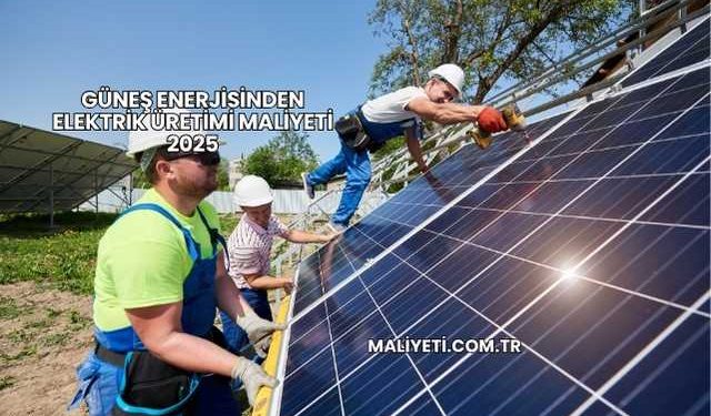 Güneş Enerjisinden Elektrik Üretimi Maliyeti 2025