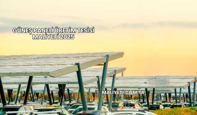 Güneş Paneli Üretim Tesisi Maliyeti 2025