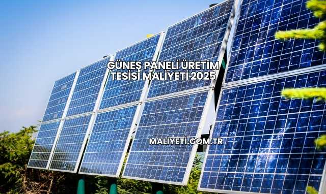 Güneş Paneli Üretim Tesisi Maliyeti 2025