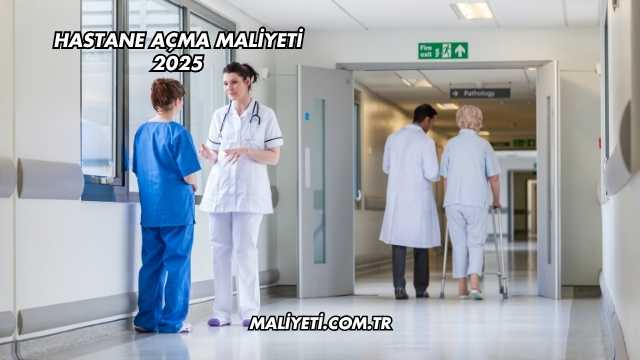 Hastane Açma Maliyeti 2025