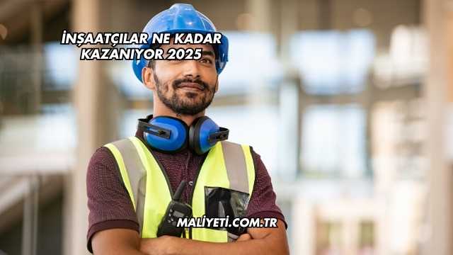 İnşaatçılar Ne Kadar Kazanıyor 2025