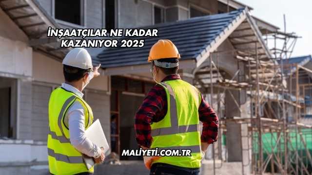 İnşaatçılar Ne Kadar Kazanıyor 2025