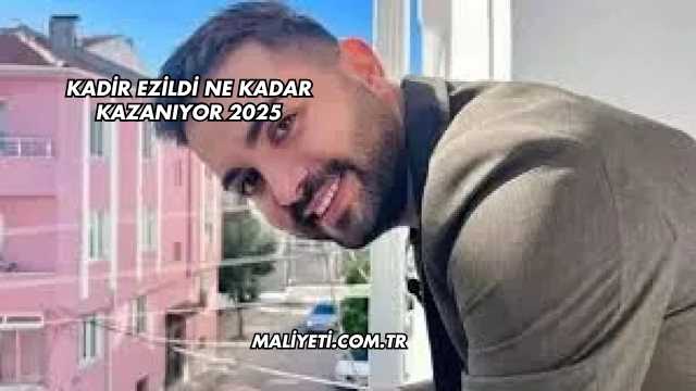 Kadir Ezildi Ne Kadar Kazanıyor 2025