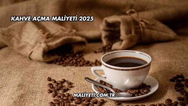 Kahve Açma Maliyeti 2025