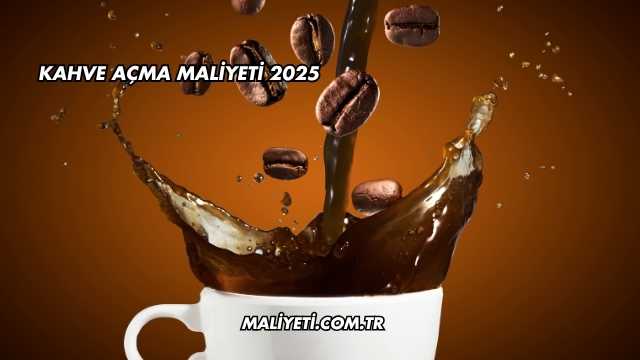 Kahve Açma Maliyeti 2025