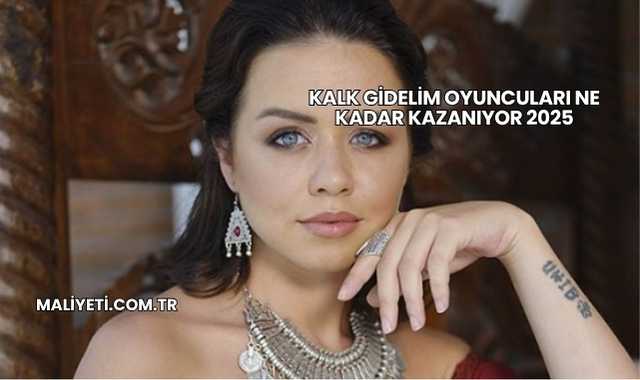 Kalk Gidelim Oyuncuları Ne Kadar Kazanıyor 2025