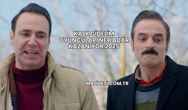Kalk Gidelim Oyuncuları Ne Kadar Kazanıyor 2025