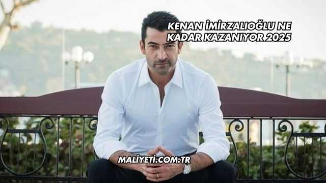 Kenan İmirzalıoğlu Ne Kadar Kazanıyor 2025