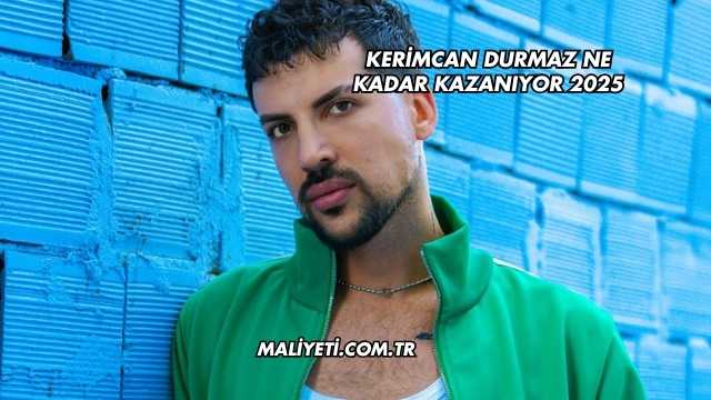 Kerimcan Durmaz Ne Kadar Kazanıyor 2025