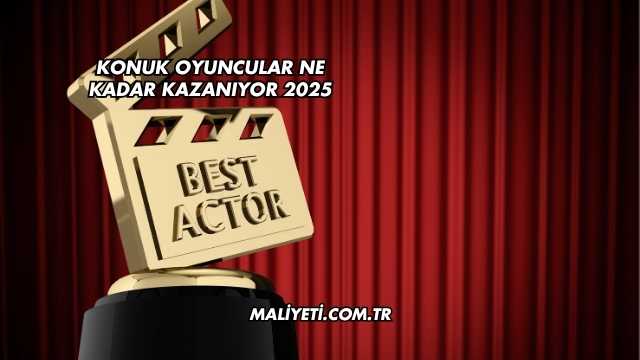 Konuk Oyuncular Ne Kadar Kazanıyor 2025