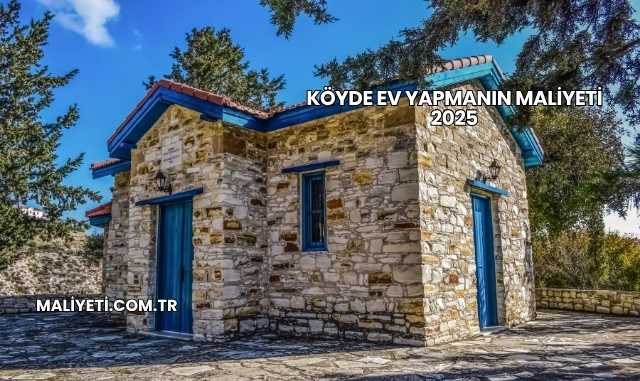 Köyde Ev Yapmanın Maliyeti 2025