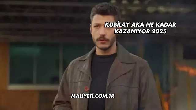 Kubilay Aka Ne Kadar Kazanıyor 2025