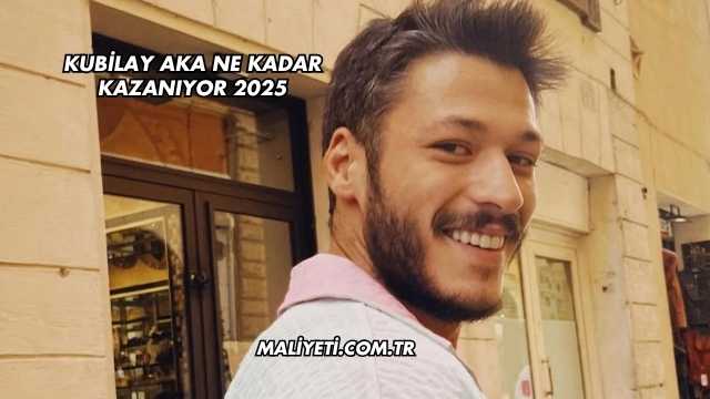 Kubilay Aka Ne Kadar Kazanıyor 2025