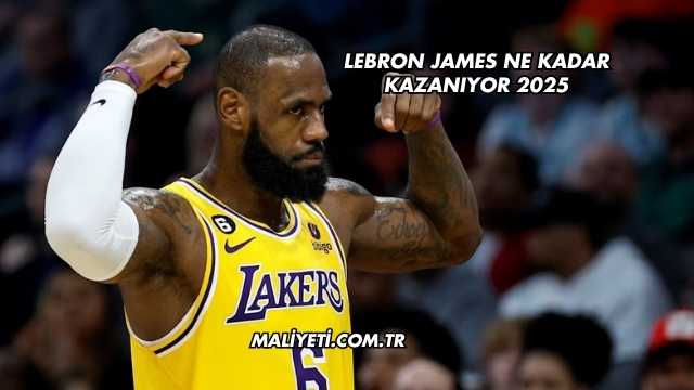Lebron James Ne Kadar Kazanıyor 2025