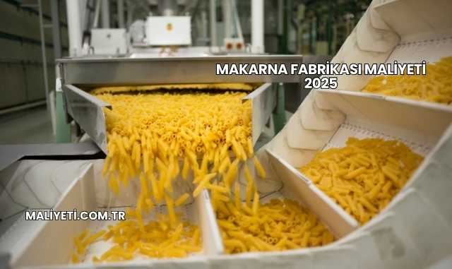 Makarna Fabrikası Maliyeti 2025