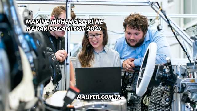 Makine Mühendisleri Ne Kadar Kazanıyor 2025
