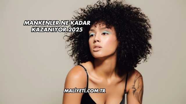 Mankenler Ne Kadar Kazanıyor 2025