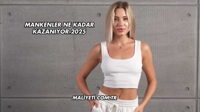 Mankenler Ne Kadar Kazanıyor 2025