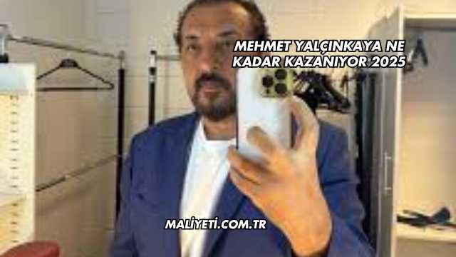 Mehmet Yalçınkaya Ne Kadar Kazanıyor 2025