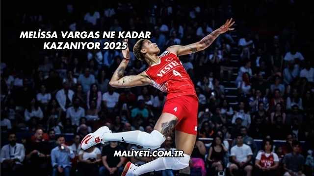Melissa Vargas Ne Kadar Kazanıyor 2025