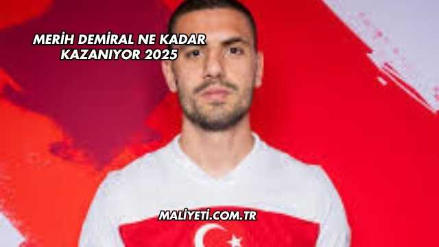 Merih Demiral Ne Kadar Kazanıyor 2025