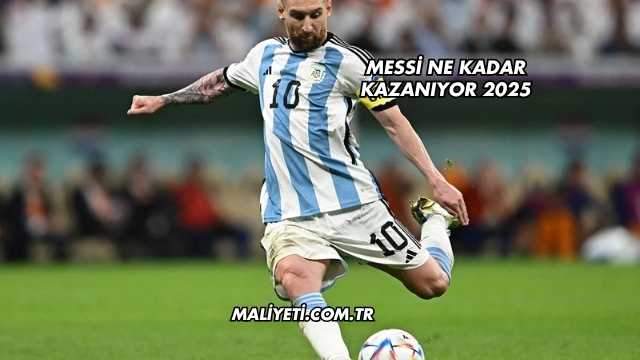 Messi Ne Kadar Kazanıyor 2025