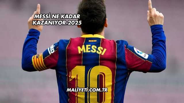 Messi Ne Kadar Kazanıyor 2025