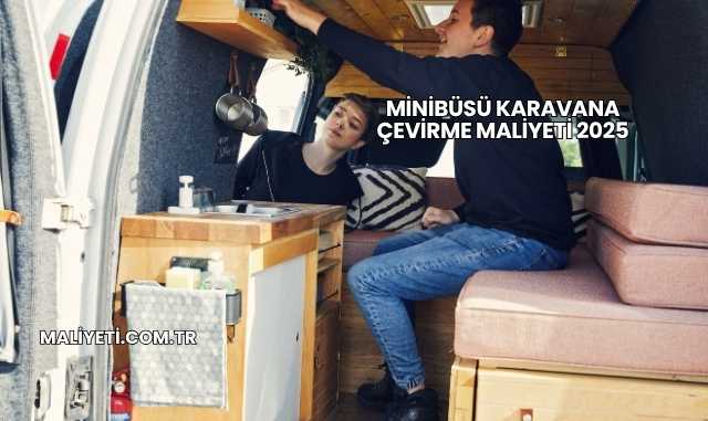 Minibüsü Karavana Çevirme Maliyeti 2025