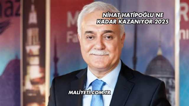 Nihat Hatipoğlu Ne Kadar Kazanıyor 2025