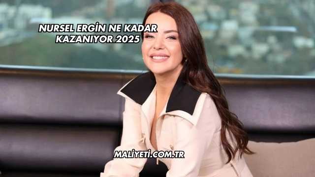 Nursel Ergin Ne Kadar Kazanıyor 2025