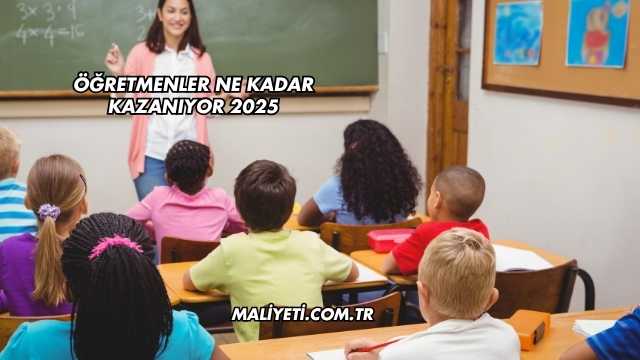 Öğretmenler Ne Kadar Kazanıyor 2025