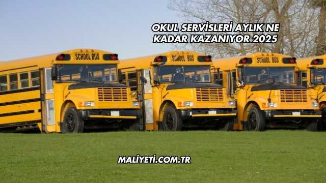 Okul Servisleri Aylık Ne Kadar Kazanıyor 2025