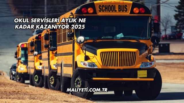 Okul Servisleri Aylık Ne Kadar Kazanıyor 2025