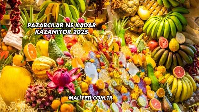 Pazarcılar Ne Kadar Kazanıyor 2025