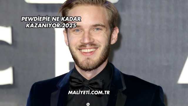PewDiePie Ne Kadar Kazanıyor 2025