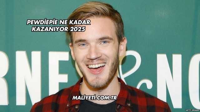 PewDiePie Ne Kadar Kazanıyor 2025