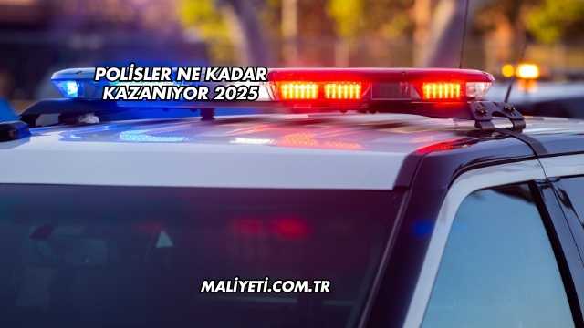 Polisler Ne Kadar Kazanıyor 2025