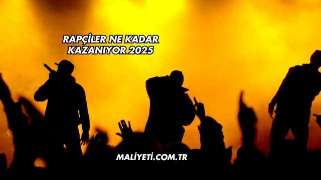 Rapçiler Ne Kadar Kazanıyor 2025