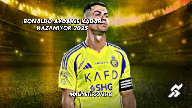 Ronaldo Ayda Ne Kadar Kazanıyor 2025