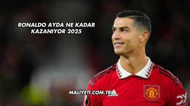 Ronaldo Ayda Ne Kadar Kazanıyor 2025