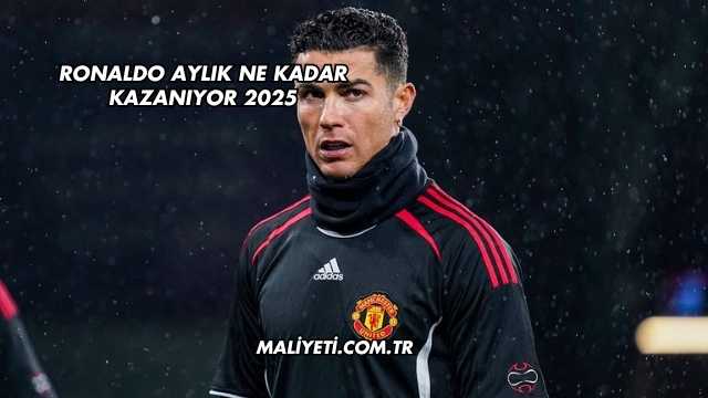 Ronaldo Aylık Ne Kadar Kazanıyor 2025