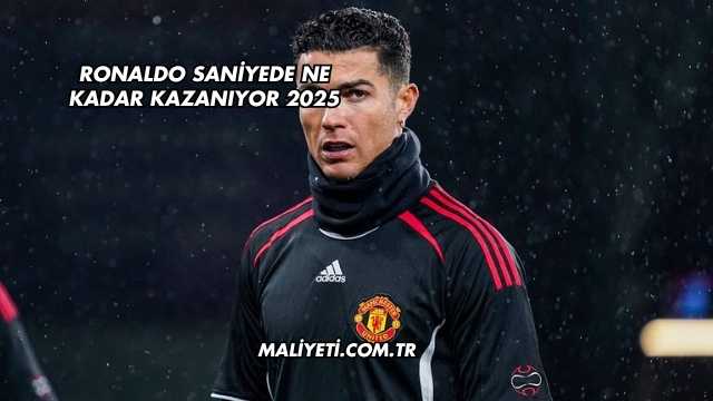 Ronaldo Saniyede Ne Kadar Kazanıyor 2025