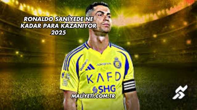 Ronaldo Saniyede Ne Kadar Para Kazanıyor 2025