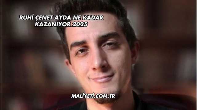 Ruhi Çenet Ayda Ne Kadar Kazanıyor 2025