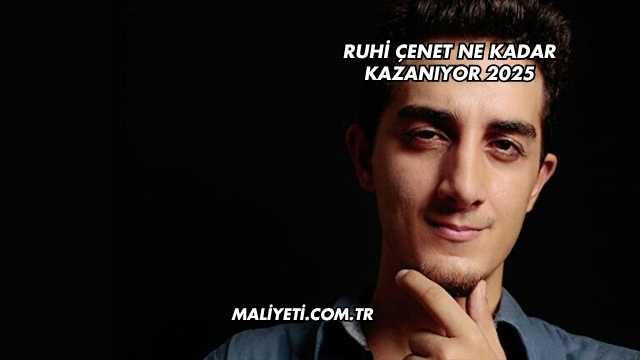 Ruhi Çenet Ne Kadar Kazanıyor 2025