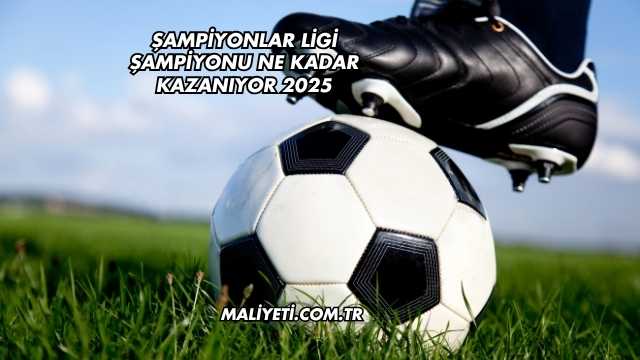 Şampiyonlar Ligi Şampiyonu Ne Kadar Kazanıyor 2025