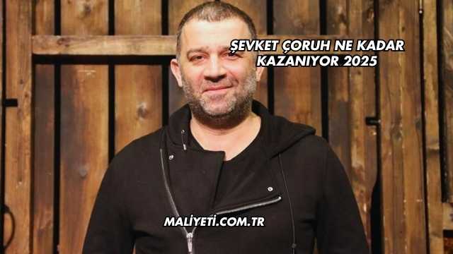 Şevket Çoruh Ne Kadar Kazanıyor 2025